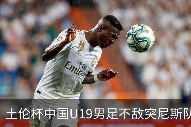 土伦杯中国U19男足不敌突尼斯队小组出局